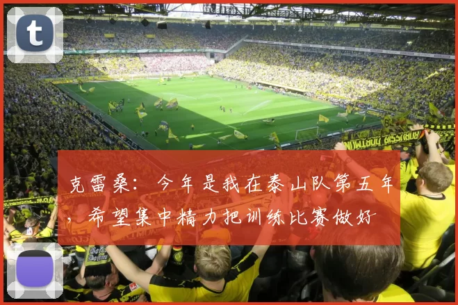 克雷桑：今年是我在泰山队第五年，希望集中精力把训练比赛做好