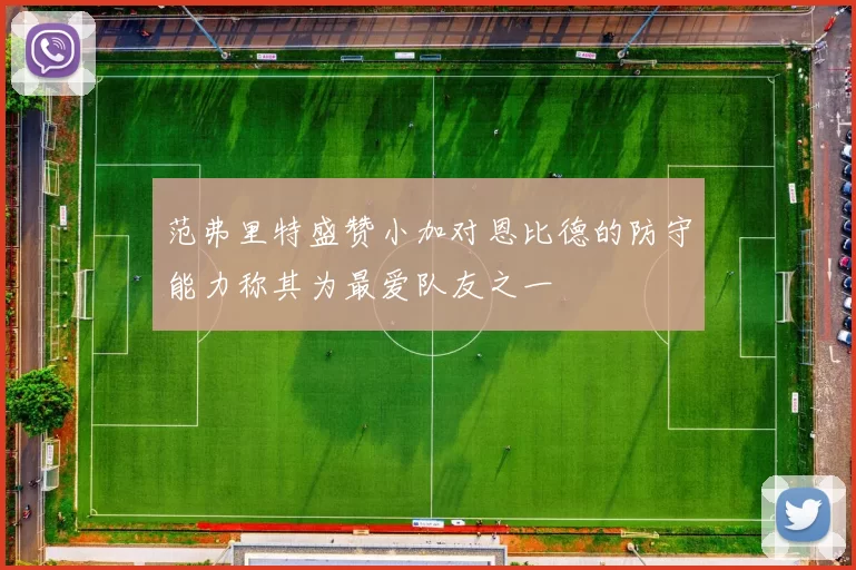 范弗里特盛赞小加对恩比德的防守能力称其为最爱队友之一