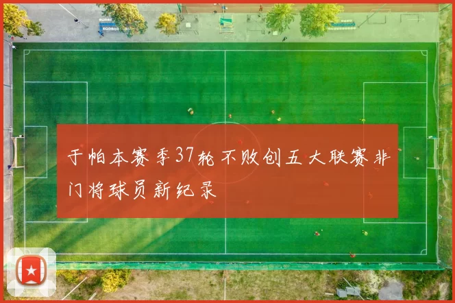 于帕本赛季37轮不败创五大联赛非门将球员新纪录