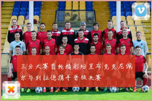三分大赛首轮精彩纷呈布克克尼佩尔与利拉德携手晋级决赛