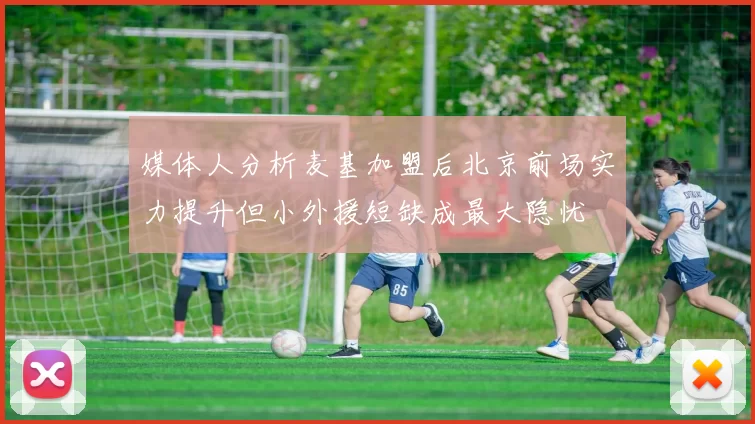 媒体人分析麦基加盟后北京前场实力提升但小外援短缺成最大隐忧