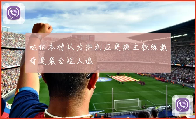 达伦本特认为热刺应更换主教练戴奇是最合适人选