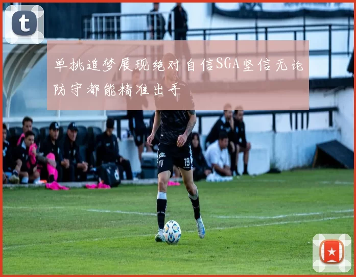 单挑追梦展现绝对自信SGA坚信无论防守都能精准出手