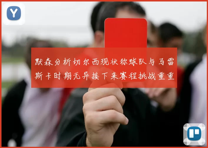 默森分析切尔西现状称球队与马雷斯卡时期无异接下来赛程挑战重重