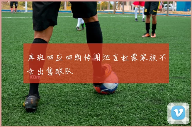 库班回应回购传闻坦言杜蒙家族不会出售球队