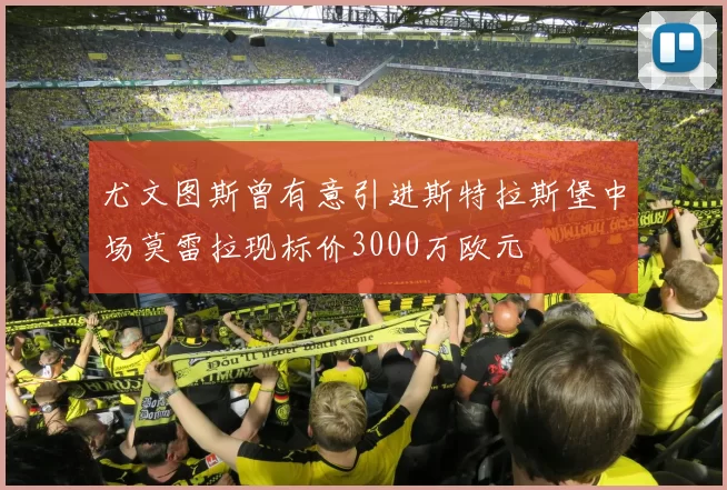 尤文图斯曾有意引进斯特拉斯堡中场莫雷拉现标价3000万欧元