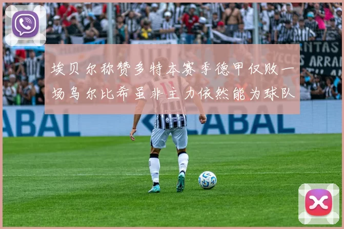 埃贝尔称赞多特本赛季德甲仅败一场乌尔比希虽非主力依然能为球队贡献力量