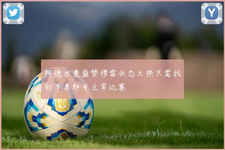 阿德尔曼盛赞穆雷状态火热只需找到节奏即可主宰比赛