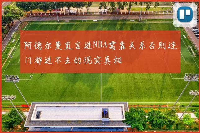 阿德尔曼直言进NBA需靠关系否则连门都进不去的现实真相